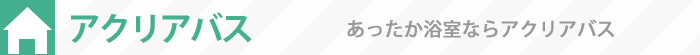 あったか浴室なら〈アクリアバス〉