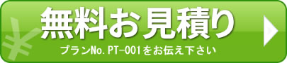無料お見積もり プランNo.PT-001をお伝え下さい