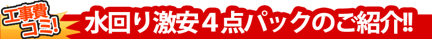 工事費コミ！ 水回り４点パックのご紹介!!