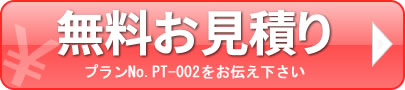 無料お見積もり プランNo.PT-002をお伝え下さい