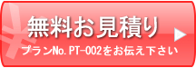 無料お見積もり プランNo.PT-002をお伝え下さい