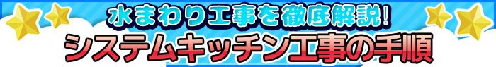 水まわり工事を徹底解説!システムキッチン工事の手順