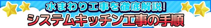 水まわり工事を徹底解説！システムキッチン工事の手順