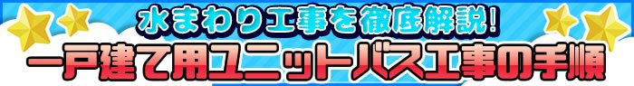 水まわり工事を徹底解説！一戸建て用ユニットバス工事の手順