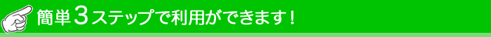 簡単３ステップで利用ができます！